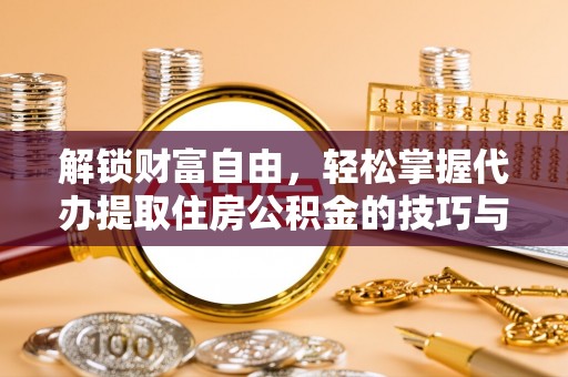 永平解锁财富自由，轻松掌握代办提取住房公积金的技巧与攻略