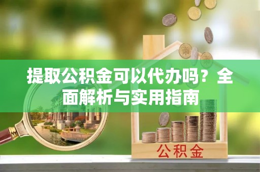 永平提取公积金可以代办吗？全面解析与实用指南