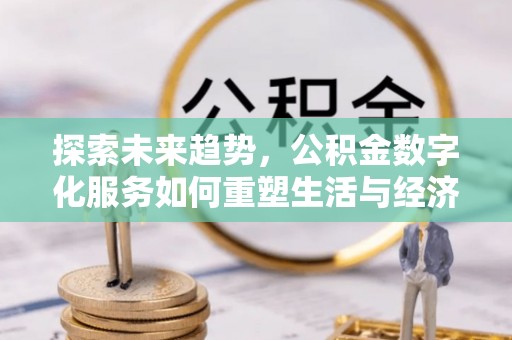 蓝山探索未来趋势，公积金数字化服务如何重塑生活与经济