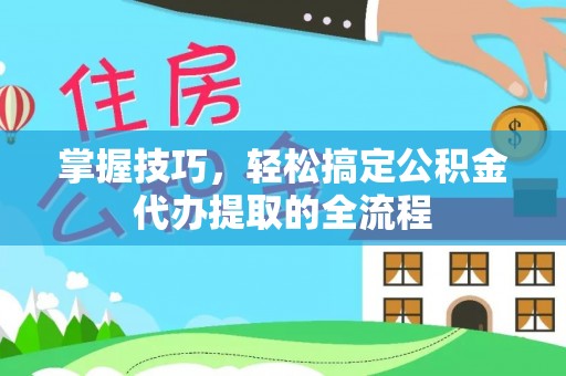 永平掌握技巧，轻松搞定公积金代办提取的全流程