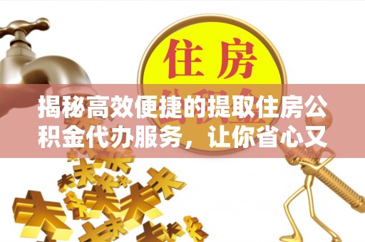 肇州揭秘高效便捷的提取住房公积金代办服务，让你省心又省力