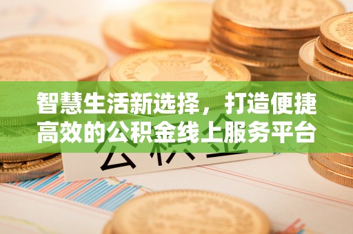 双城智慧生活新选择，打造便捷高效的公积金线上服务平台