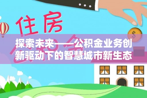 肇州探索未来——公积金业务创新驱动下的智慧城市新生态
