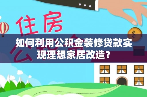 包河如何利用公积金装修贷款实现理想家居改造？