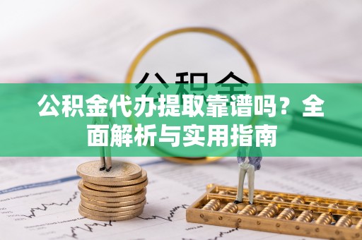 裕民公积金代办提取靠谱吗？全面解析与实用指南