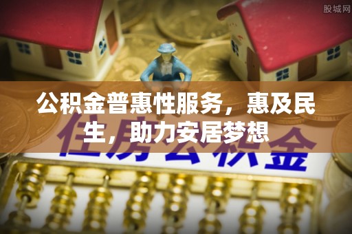 喀什公积金普惠性服务，惠及民生，助力安居梦想