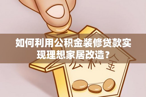 高雄如何利用公积金装修贷款实现理想家居改造？