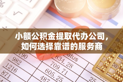 高雄小额公积金提取代办公司，如何选择靠谱的服务商