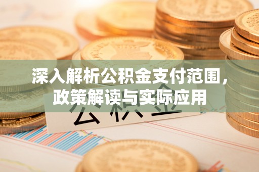 通知深入解析公积金支付范围，政策解读与实际应用