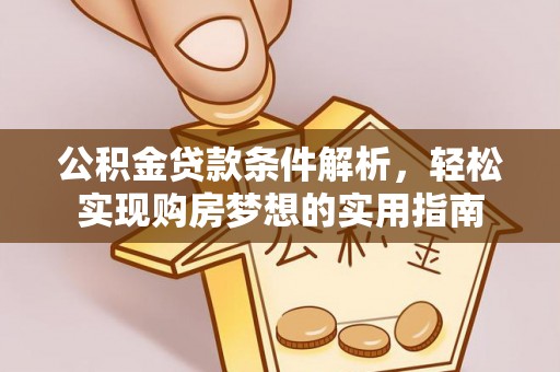 章贡公积金贷款条件解析，轻松实现购房梦想的实用指南