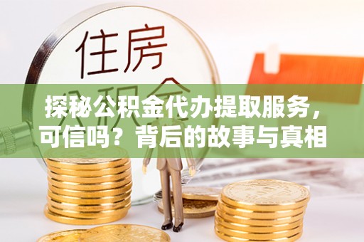 章贡探秘公积金代办提取服务，可信吗？背后的故事与真相