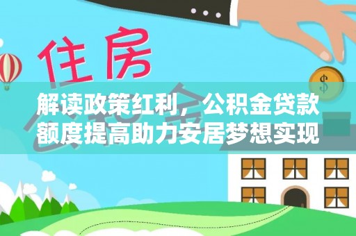青羊解读政策红利，公积金贷款额度提高助力安居梦想实现