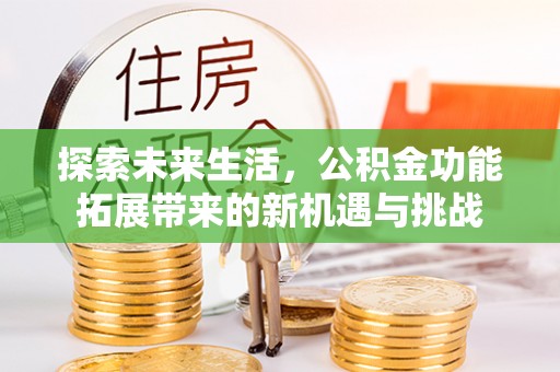 阳泉探索未来生活，公积金功能拓展带来的新机遇与挑战