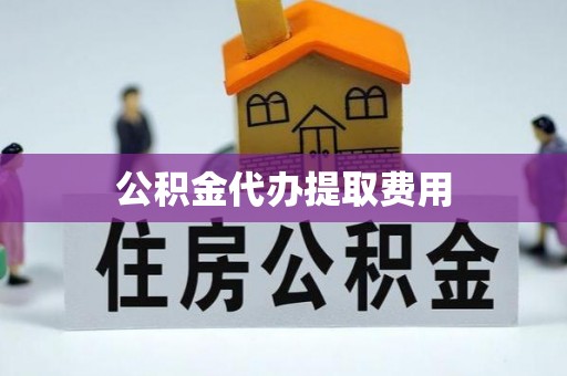 青羊公积金代办提取费用