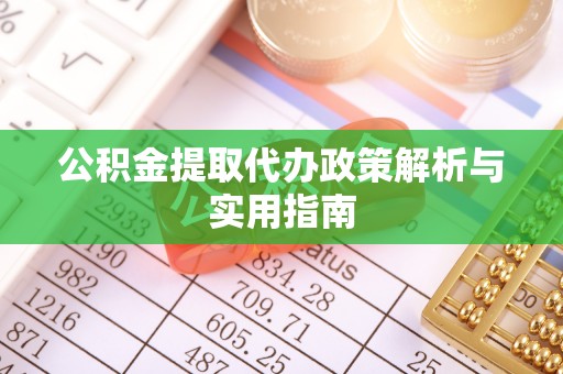 沧源公积金提取代办政策解析与实用指南