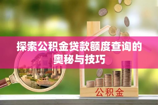 钦南探索公积金贷款额度查询的奥秘与技巧