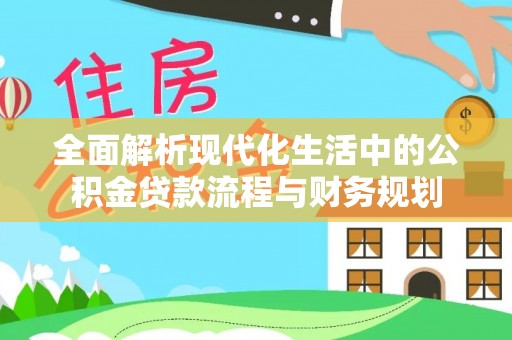 雾台全面解析现代化生活中的公积金贷款流程与财务规划