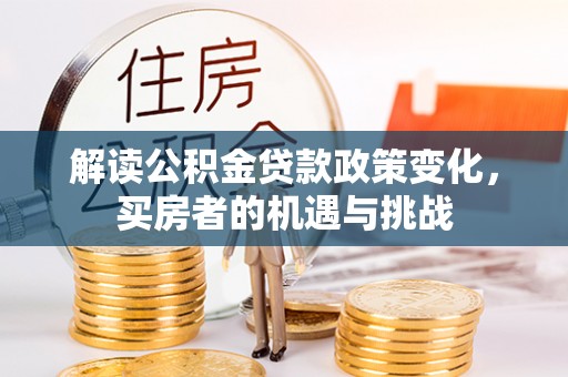 闻喜解读公积金贷款政策变化，买房者的机遇与挑战