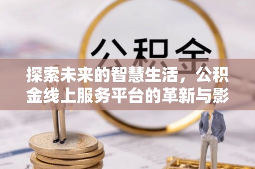 闻喜探索未来的智慧生活，公积金线上服务平台的革新与影响