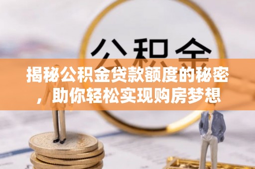 巴青揭秘公积金贷款额度的秘密，助你轻松实现购房梦想