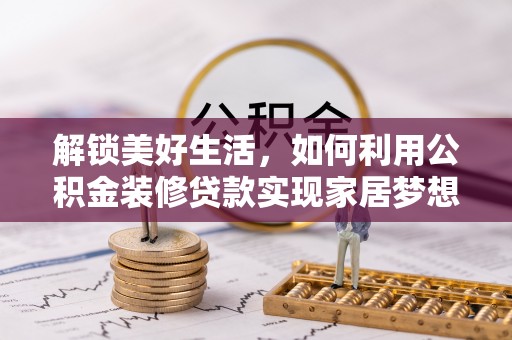 包河解锁美好生活，如何利用公积金装修贷款实现家居梦想