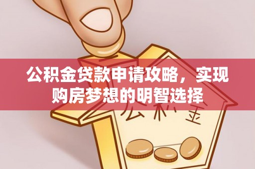 志丹公积金贷款申请攻略，实现购房梦想的明智选择