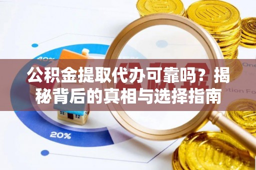 志丹公积金提取代办可靠吗？揭秘背后的真相与选择指南
