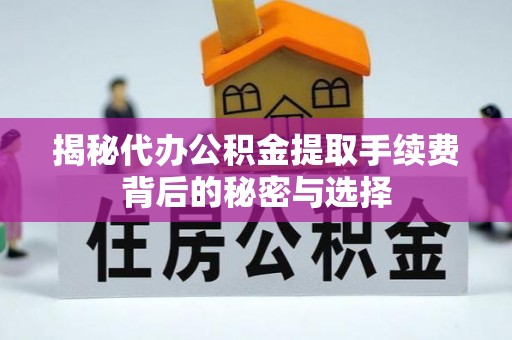 白山揭秘代办公积金提取手续费背后的秘密与选择