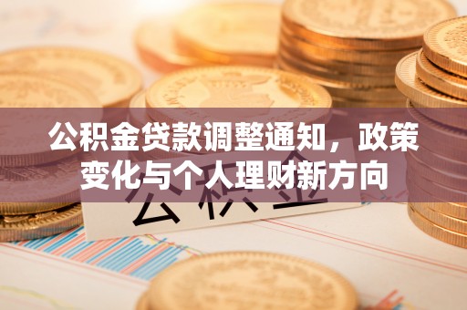 全南公积金贷款调整通知，政策变化与个人理财新方向