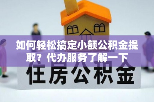威信如何轻松搞定小额公积金提取？代办服务了解一下