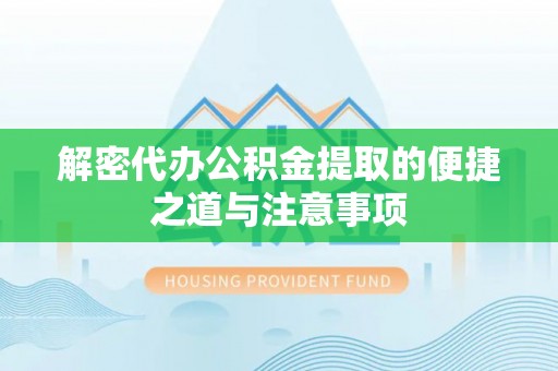 玉门解密代办公积金提取的便捷之道与注意事项