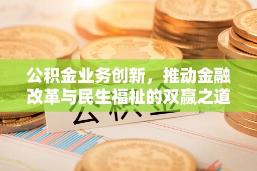 荆州公积金业务创新，推动金融改革与民生福祉的双赢之道