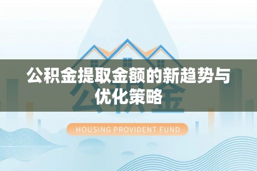 荆州公积金提取金额的新趋势与优化策略