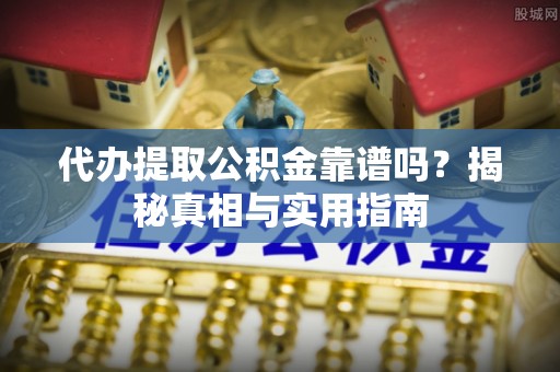 泉山代办提取公积金靠谱吗？揭秘真相与实用指南