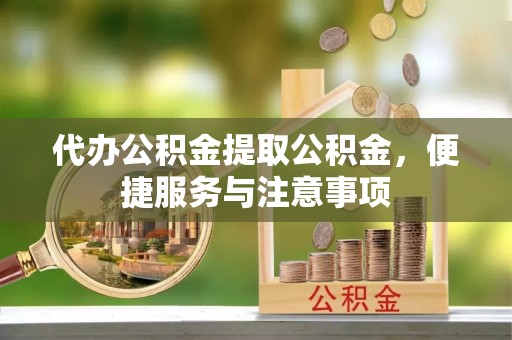 泗礁代办公积金提取公积金，便捷服务与注意事项