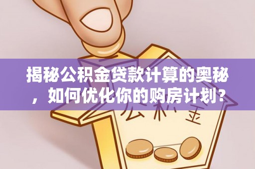 苗栗揭秘公积金贷款计算的奥秘，如何优化你的购房计划？