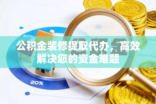 苗栗公积金装修提取代办，高效解决您的资金难题