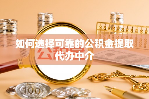 绥阳如何选择可靠的公积金提取代办中介