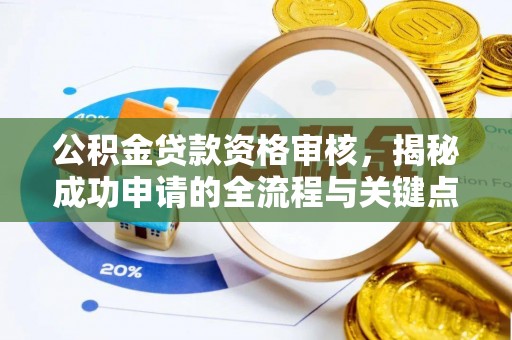 龙子湖公积金贷款资格审核，揭秘成功申请的全流程与关键点