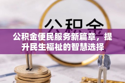 筠连公积金便民服务新篇章，提升民生福祉的智慧选择