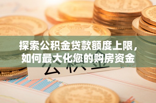 翔安探索公积金贷款额度上限，如何最大化您的购房资金