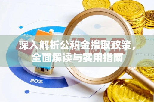 下陆深入解析公积金提取政策，全面解读与实用指南