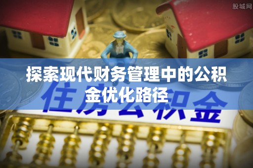 景县探索现代财务管理中的公积金优化路径