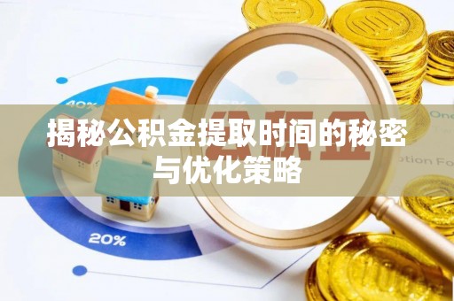 湾仔区揭秘公积金提取时间的秘密与优化策略