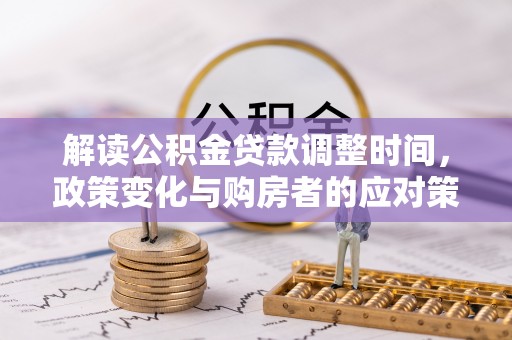 湾仔区解读公积金贷款调整时间，政策变化与购房者的应对策略