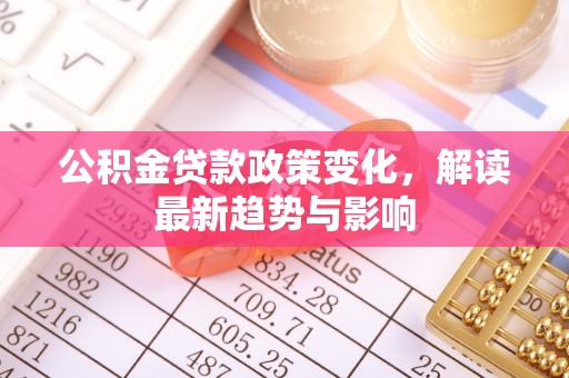 兴文公积金贷款政策变化，解读最新趋势与影响