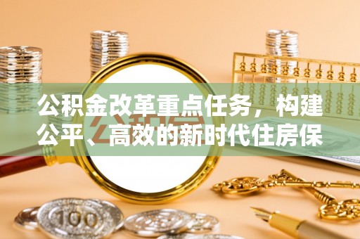 宜秀公积金改革重点任务，构建公平、高效的新时代住房保障体系