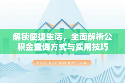 汉滨解锁便捷生活，全面解析公积金查询方式与实用技巧