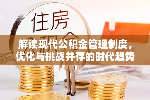 三角解读现代公积金管理制度，优化与挑战并存的时代趋势