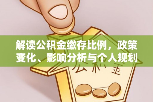 弥陀解读公积金缴存比例，政策变化、影响分析与个人规划